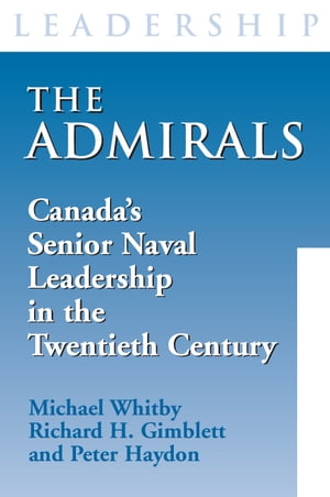 The Admirals Canada's Senior Naval Leadership in the Twentieth Century