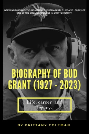 Biography of Bud Grant (1927 - 2023) Life, career and legacy.【電子書籍】 Brittany Coleman