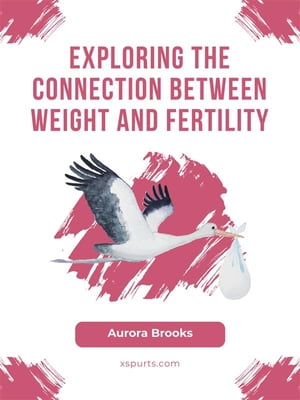 Exploring the Connection Between Weight and Fertility【電子書籍】[ Aurora Brooks ]