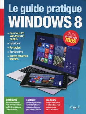 Le guide pratique Windows 8 Pour tous PC Windows 8.1 et plus, hybrides, portables, Surface Pro, autres tablettes tactiles - D?butant ou expert, un guide pour tous