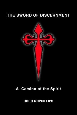 The Sword of Discernment: A Camino of the Spirit【電子書籍】[ Douglas Mcphillips ]