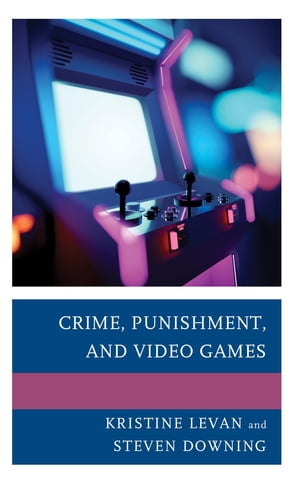 Crime, Punishment, and Video Games【電子書籍】 Kristine Levan