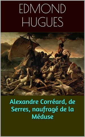 Alexandre Corréard, de Serres, naufragé de la Méduse