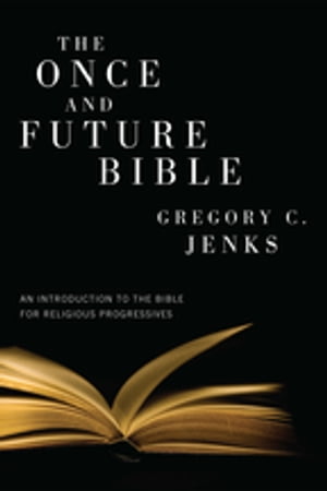 The Once and Future Bible An Introduction to the Bible for Religious Progressives【電子書籍】[ Gregory C. Jenks ]