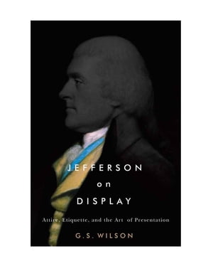 Jefferson on Display Attire, Etiquette, and the Art of Presentation【電子書籍】[ G. S. Wilson ]