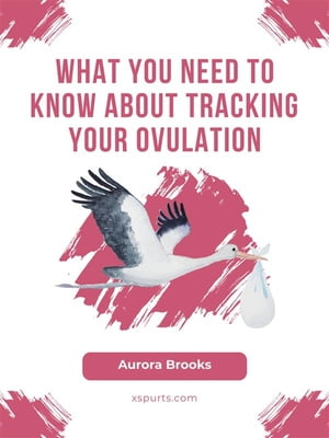 What You Need to Know About Tracking Your Ovulation【電子書籍】 Aurora Brooks