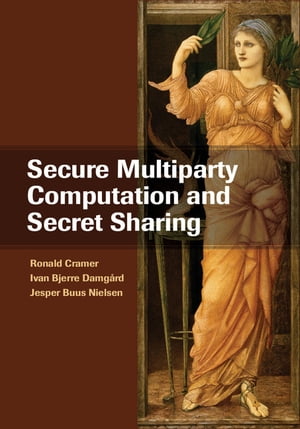 Secure Multiparty Computation and Secret Sharing【電子書籍】 Ronald Cramer