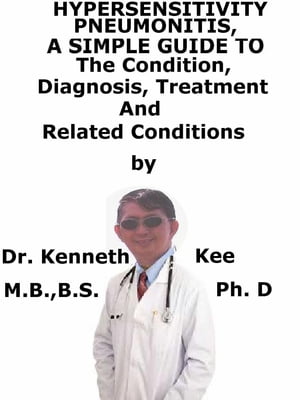 Hypersensitivity Pneumonitis, A Simple Guide To The Condition, Diagnosis, Treatment And Related Conditions【電子書籍】[ Kenneth Kee ]