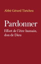 Pardonner Effort de l’?tre humain, don de Dieu