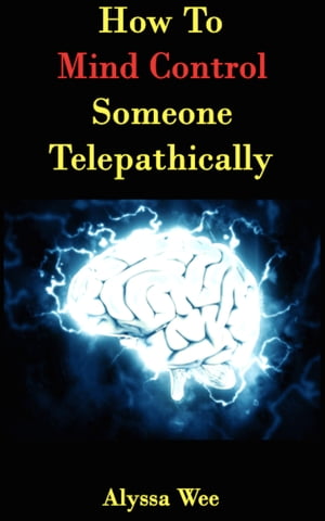 How To Mind Control Someone Telepathically, Second Edition【電子書籍】[ Aaron Li ]