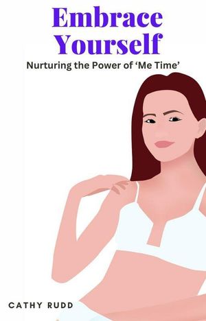 Embrace Yourself: Nurturing the Power of ‘Me Time’【電子書籍】[ Cathy Rudd ]