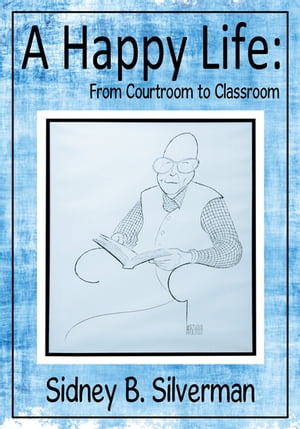 A Happy Life: from Courtroom to Classroom【電子書籍】[ Sidney B. Silverman ]