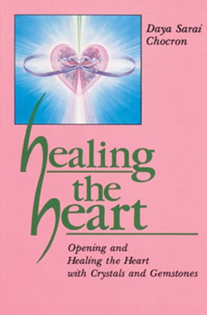 Healing the Heart Opening and Healing the Heart with Crystals and Gemstones【電子書籍】 Daya Sarai Chocron