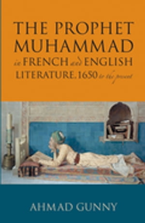 Prophet Muhammad in French and English Literature 1650 to the Present【電子書籍】[ Ahm...
