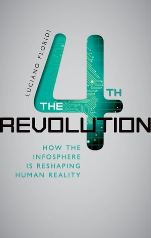 The Fourth Revolution How the Infosphere is Reshaping Human Reality【電子書籍】 Luciano Floridi