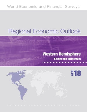 Regional Economic Outlook, April 2018, Western Hemisphere Department Seizing the Momentum