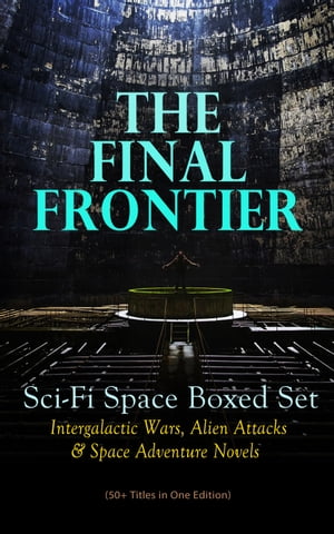 THE FINAL FRONTIER: Sci-Fi Space Boxed Set: Intergalactic Wars, Alien Attacks & Space Adventure Novels (50+ Titles in One Edition)