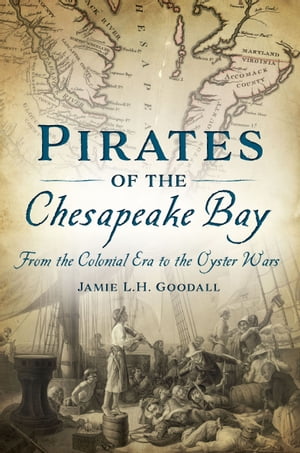 Pirates of the Chesapeake Bay From the Colonial Era to the Oyster Wars【電子書籍】[ Jamie L.H. Goodall ]