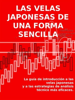 LAS VELAS JAPONESAS DE UNA FORMA SENCILLA. La guía de introducción a las velas japonesas y a las estrategias de análisis técnico más eficaces.