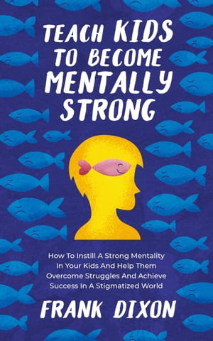 Teach Kids to Become Mentally Strong: How to Instill a Strong Mentality in Your Kids and Help Them Overcome Struggles and Achieve Success in a Stigmatized World