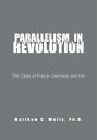 Parallelism in Revolution The Cases of France, Germany, and Iran【電子書籍】 Matthew C. Wells Ph.D.