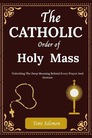 The Catholic Orer of Holy Mass【電子書籍】[ Yomi Solomon ]