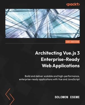 Architecting Vue.js 3 Enterprise-Ready Web Applications