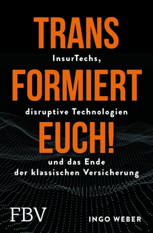 Transformiert Euch! InsurTechs, disruptive Technologien und das Ende der klassischen Versicherung