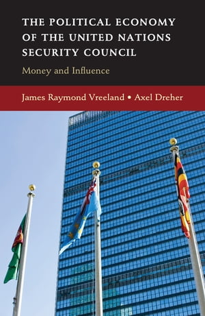 The Political Economy of the United Nations Security Council Money and Influence【電子書籍】 James Raymond Vreeland