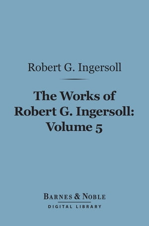 The Works of Robert G. Ingersoll, Volume 5 (Barnes &Noble Digital Library) DiscussionsŻҽҡ[ Robert G. Ingersoll ]
