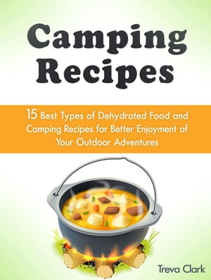 Camping Recipes: 15 Best Types of Dehydrated Food and Camping Recipes for Better Enjoyment of Your Outdoor Adventures