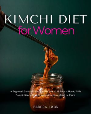 ŷKoboŻҽҥȥ㤨Kimchi Diet for Women A Beginner's Step-by-Step Guide on How to Make it at Home, With Sample Kimchi Recipes and an Overview of its Use CasesŻҽҡ[ Isadora Kwon ]פβǤʤ789ߤˤʤޤ
