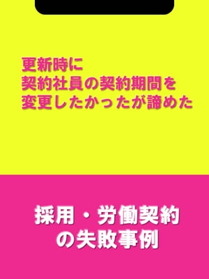 更新時に契約社員の契約期間を変更したかったが諦めた[採用・労働契約の失敗事例]