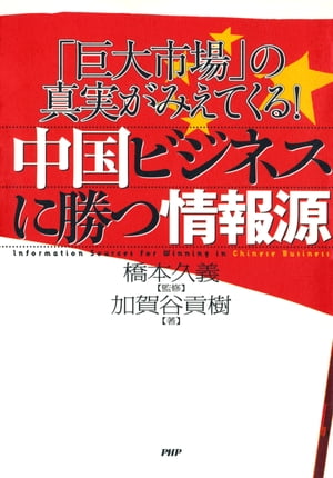 「巨大市場」の真実がみえてくる！ 中国ビジネスに勝つ情報源