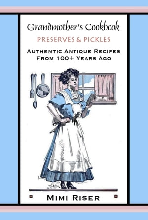 Grandmother's Cookbook, Preserves & Pickles, Authentic Antique Recipes...