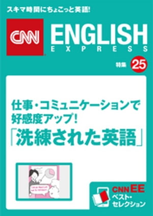 ［音声DL付き］仕事 コミュニケーションで好感度アップ！「洗練された英語」 CNNEE ベスト セレクション 特集25【電子書籍】 CNN english express編集部