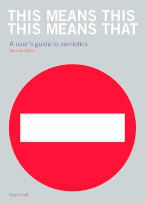 This Means This, This Means That Second Edition A User 039 s Guide to Semiotics【電子書籍】 Sean Hall