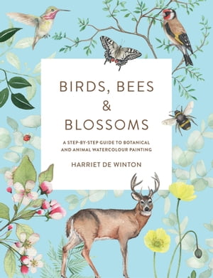 Birds, Bees Blossoms A step-by-step guide to botanical and animal watercolour painting【電子書籍】 Harriet de Winton
