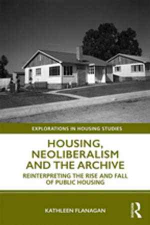 Housing, Neoliberalism and the Archive Reinterpreting the Rise and Fall of Public Housing