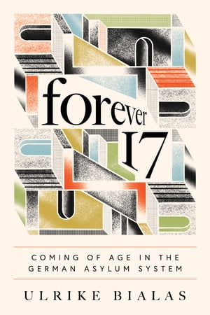 Forever 17 Coming of Age in the German Asylum SystemŻҽҡ[ Ulrike Bialas ]