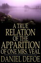 A True Relation of the Apparition of One Mrs. Veal The Next Day After Her Death, to One Mrs. Bargrave, at Canterbury, the 8th of September, 1705 Which Apparition Recommends the Perusal of Drelincourt 039 s Book of Consolations Against the F【電子書籍】