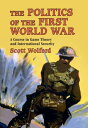 The Politics of the First World War A Course in Game Theory and International Security【電子書籍】 Scott Wolford