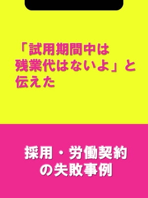 「試用期間中は残業代はないよ」と伝えた[採用・労働契約の失敗事例]