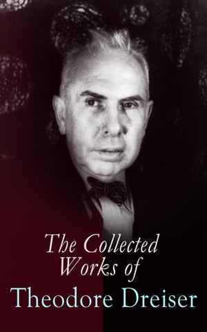 The Collected Works of Theodore Dreiser Novels, Short Stories, Essays & Biographical Writings, Including Sister Carrie, An American Tragedy, The Titan, Jennie Gerhardt, The Financier, The Genius, The Stoic, Twelve Men, Hey Rub-a-Dub-Dub
