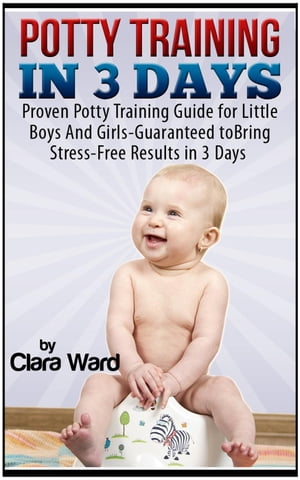 Potty Training In 3 Days: Proven Potty Training Guide for Little Boys And Girls - Guaranteed to Bring Stress-Free Results In 3 Days