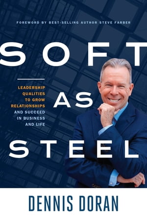 Soft as Steel Leadership Qualities to Grow Relationships and Succeed in Business and Life