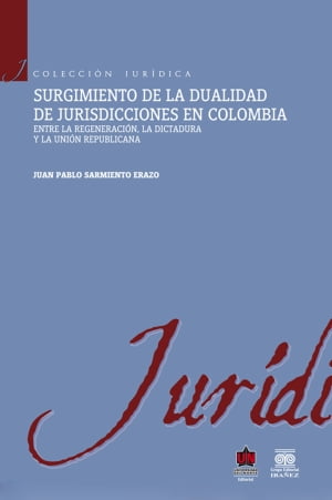 Surgimiento de la dualidad de jurisdicciones en Colombia. Entre la regeneraci?n, la dictadura y la uni?n republicana