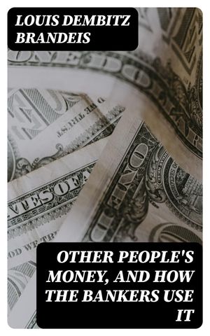 Other People's Money, and How the Bankers Use It