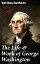 The Life &Work of George Washington Military Journals, Rules of Civility, Inaugural Addresses, Letters, With Biographies and moreŻҽҡ[ George Washington ]