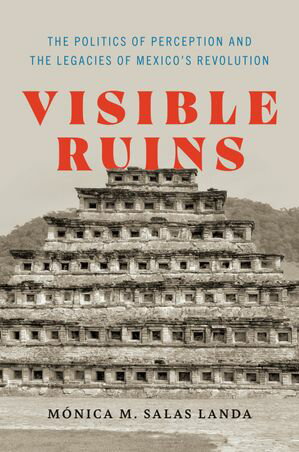 Visible Ruins The Politics of Perception and the Legacies of Mexico 039 s Revolution【電子書籍】 M nica M. Salas Landa